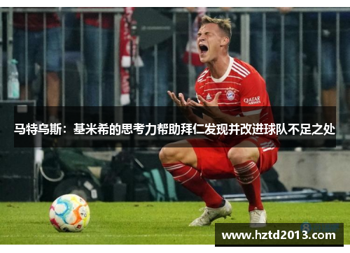 马特乌斯：基米希的思考力帮助拜仁发现并改进球队不足之处
