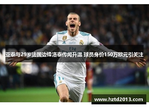 亚泰与29岁法国边锋洛泰传闻升温 球员身价150万欧元引关注